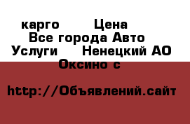 карго 977 › Цена ­ 15 - Все города Авто » Услуги   . Ненецкий АО,Оксино с.